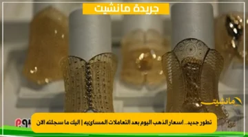 تطور جديد.. أسعار الذهب اليوم بعد التعاملات المسائية إليك ما سجلته الآن 1